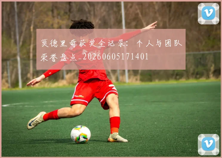 莫德里奇获奖全记录：个人与团队荣誉盘点_20260605171401