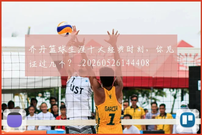 乔丹篮球生涯十大经典时刻,你见证过几个?_20260526144408