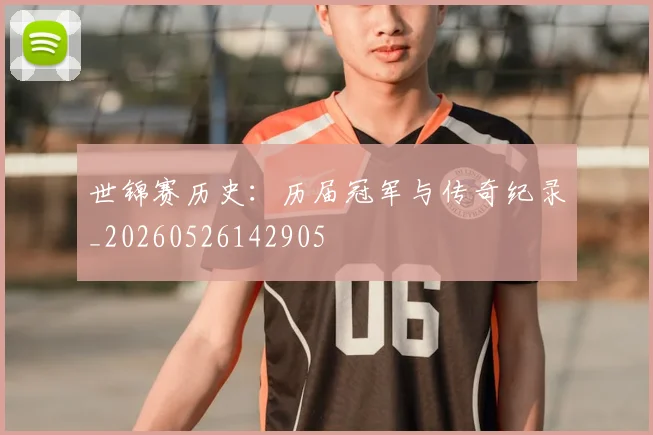 世锦赛历史：历届冠军与传奇纪录_20260526142905