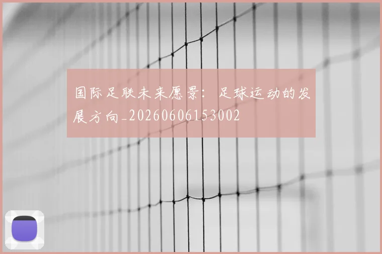 国际足联未来愿景：足球运动的发展方向_20260606153002
