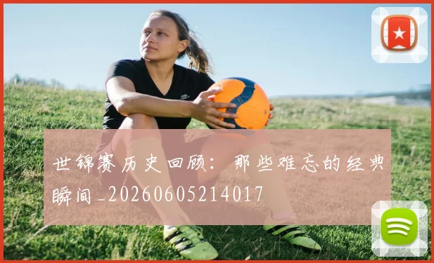 世锦赛历史回顾：那些难忘的经典瞬间_20260605214017
