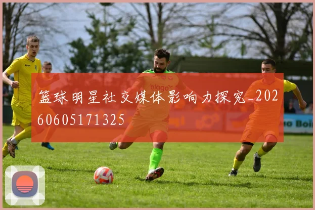 篮球明星社交媒体影响力探究_20260605171325