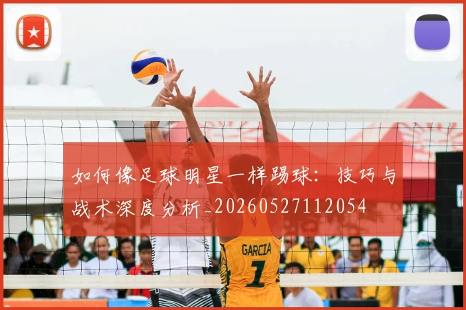 如何像足球明星一样踢球：技巧与战术深度分析_20260527112054