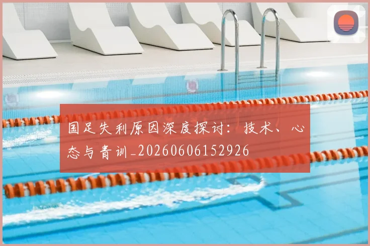 国足失利原因深度探讨：技术、心态与青训_20260606152926