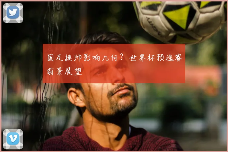 国足换帅影响几何？世界杯预选赛前景展望