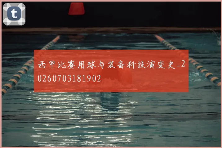 西甲比赛用球与装备科技演变史_20260703181902