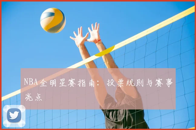 NBA全明星赛指南：投票规则与赛事亮点
