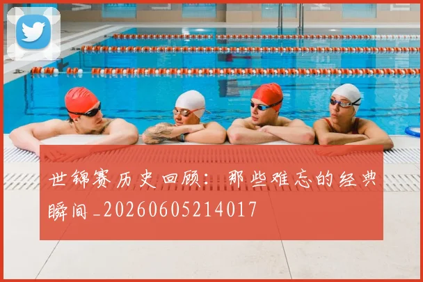 世锦赛历史回顾：那些难忘的经典瞬间_20260605214017