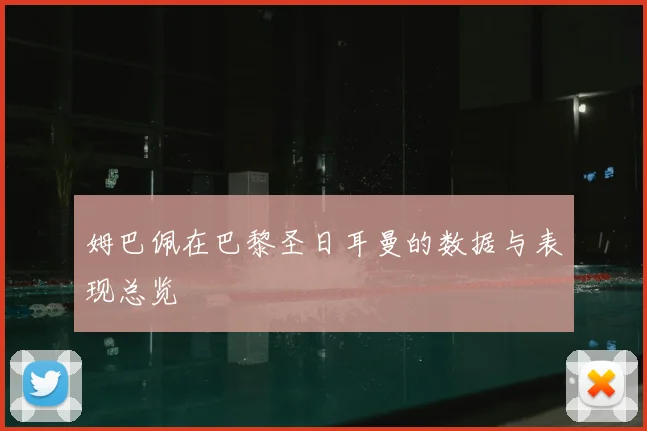 姆巴佩在巴黎圣日耳曼的数据与表现总览