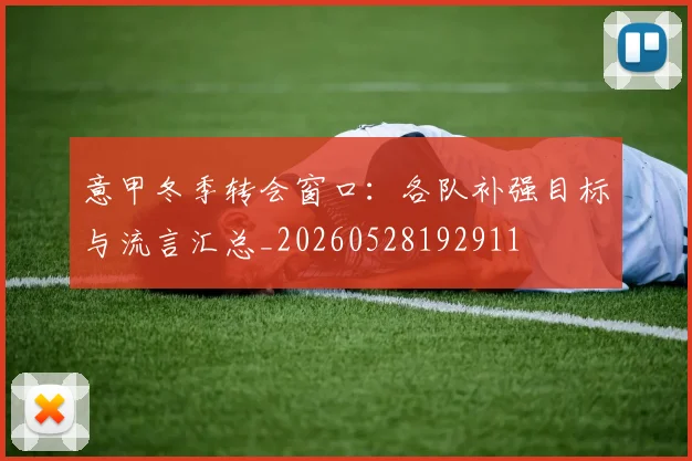 意甲冬季转会窗口：各队补强目标与流言汇总_20260528192911