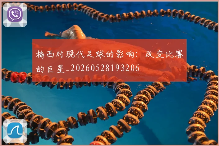 梅西对现代足球的影响：改变比赛的巨星_20260528193206