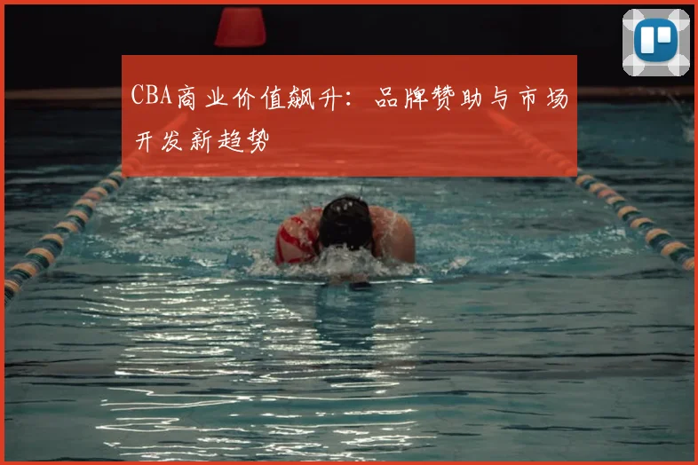 CBA商业价值飙升：品牌赞助与市场开发新趋势