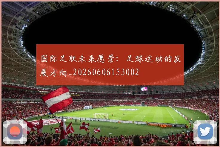 国际足联未来愿景：足球运动的发展方向_20260606153002