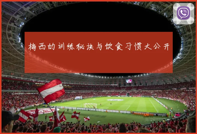 梅西的训练秘诀与饮食习惯大公开