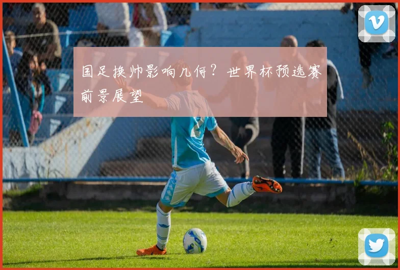 国足换帅影响几何？世界杯预选赛前景展望