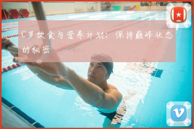 C罗饮食与营养计划：保持巅峰状态的秘密
