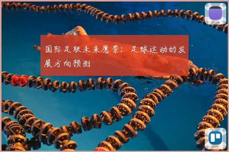 国际足联未来愿景：足球运动的发展方向预测