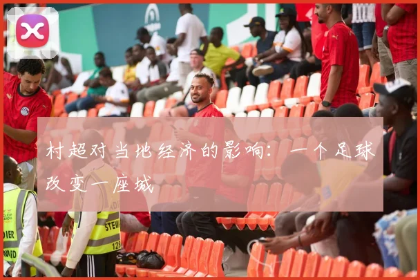 村超对当地经济的影响：一个足球改变一座城
