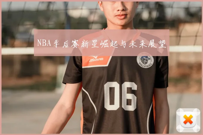 NBA季后赛新星崛起与未来展望