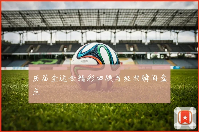 历届全运会精彩回顾与经典瞬间盘点
